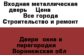 Входная металлическая дверь  › Цена ­ 2 800 - Все города Строительство и ремонт » Двери, окна и перегородки   . Воронежская обл.,Нововоронеж г.